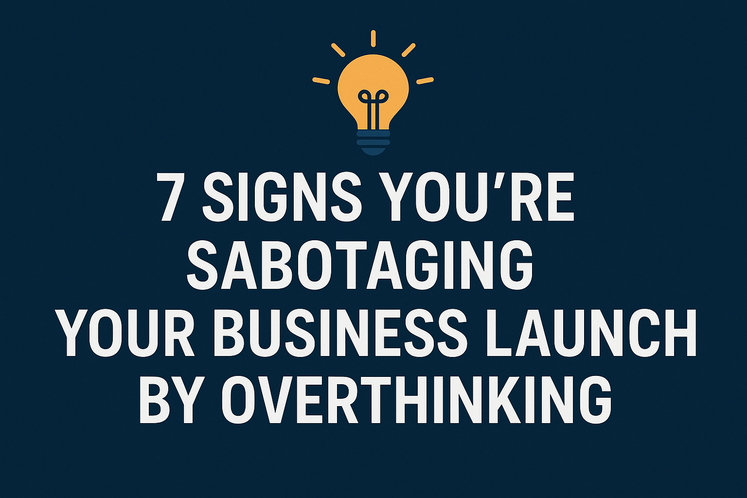 Text graphic with lightbulb icon reading “7 Signs You’re Sabotaging Your Business Launch by Overthinking” on a dark blue background.